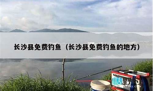 17年长沙野钓免费地点(2019年长沙野钓免费地点)(pic1)